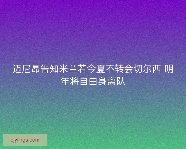 迈尼昂告知米兰若今夏不转会切尔西 明年将自由身离队