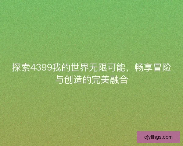 探索4399我的世界无限可能，畅享冒险与创造的完美融合