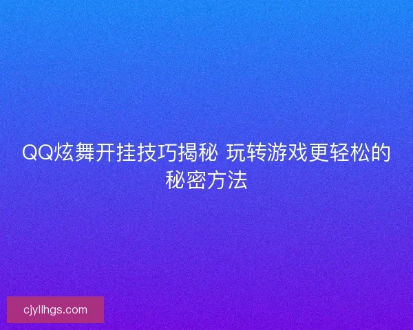 QQ炫舞开挂技巧揭秘 玩转游戏更轻松的秘密方法